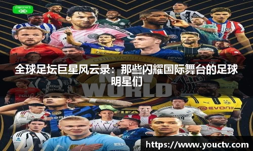 全球足坛巨星风云录：那些闪耀国际舞台的足球明星们