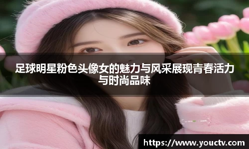 足球明星粉色头像女的魅力与风采展现青春活力与时尚品味