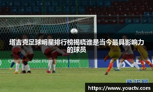 塔吉克足球明星排行榜揭晓谁是当今最具影响力的球员